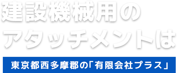 建設機械用のアタッチメントなら東京都西多摩郡の「有限会社プラス」